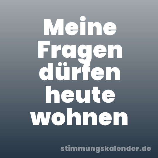 Meine Fragen dürfen heute wohnen