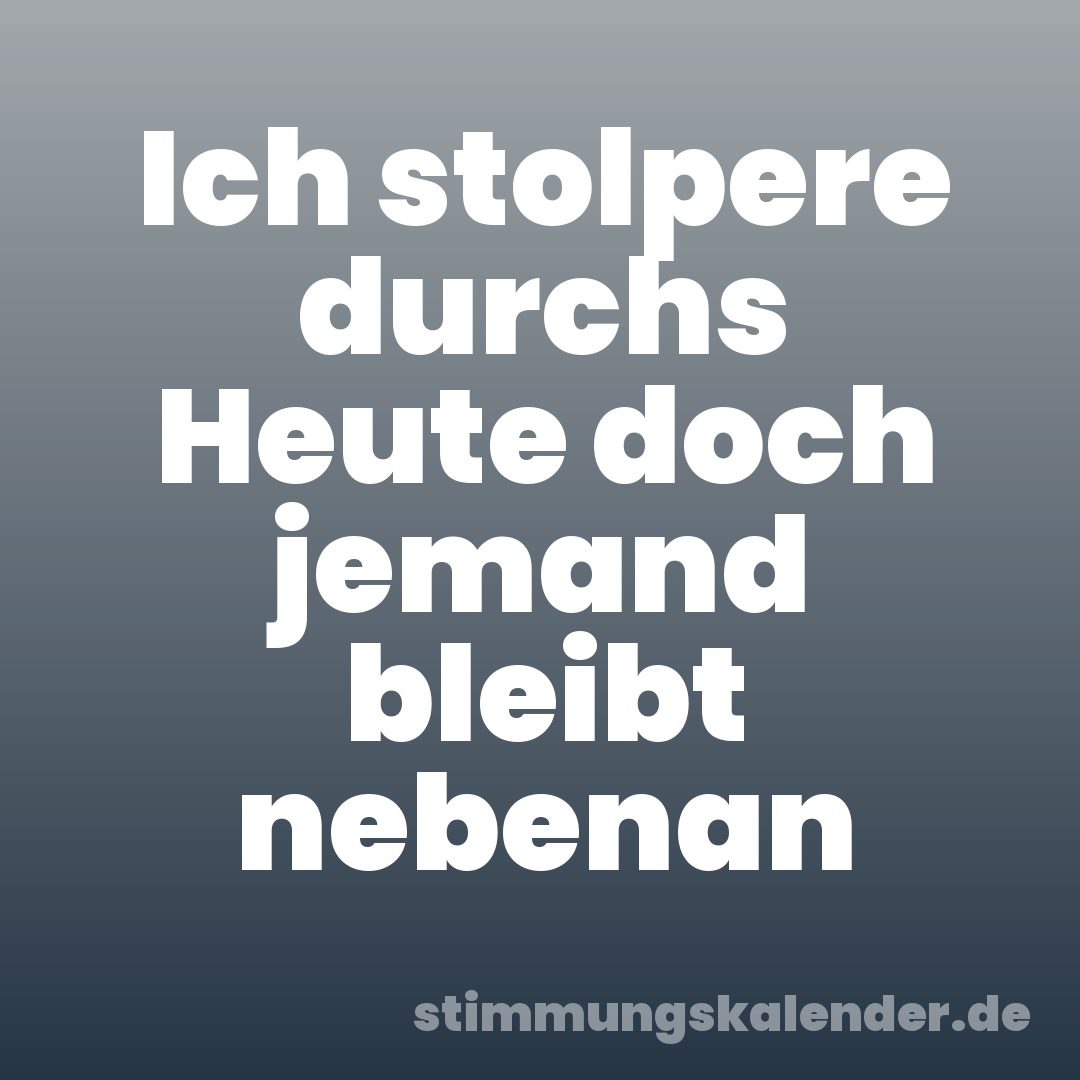 Ich stolpere durchs Heute doch jemand bleibt nebenan