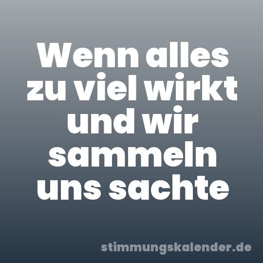 Wenn alles zu viel wirkt und wir sammeln uns sachte