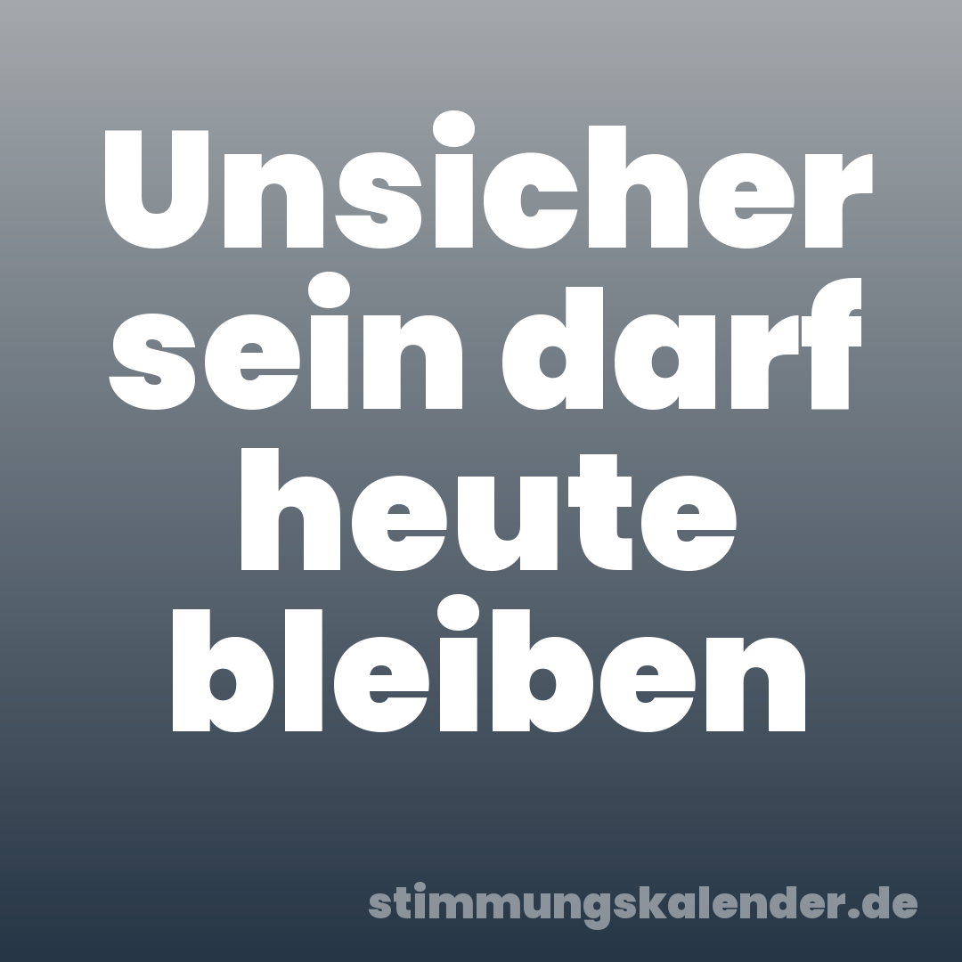 Unsicher sein darf heute bleiben