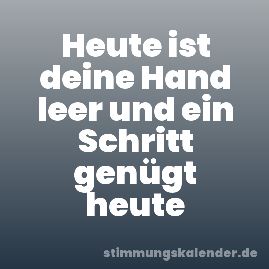 Heute ist deine Hand leer und ein Schritt genügt heute