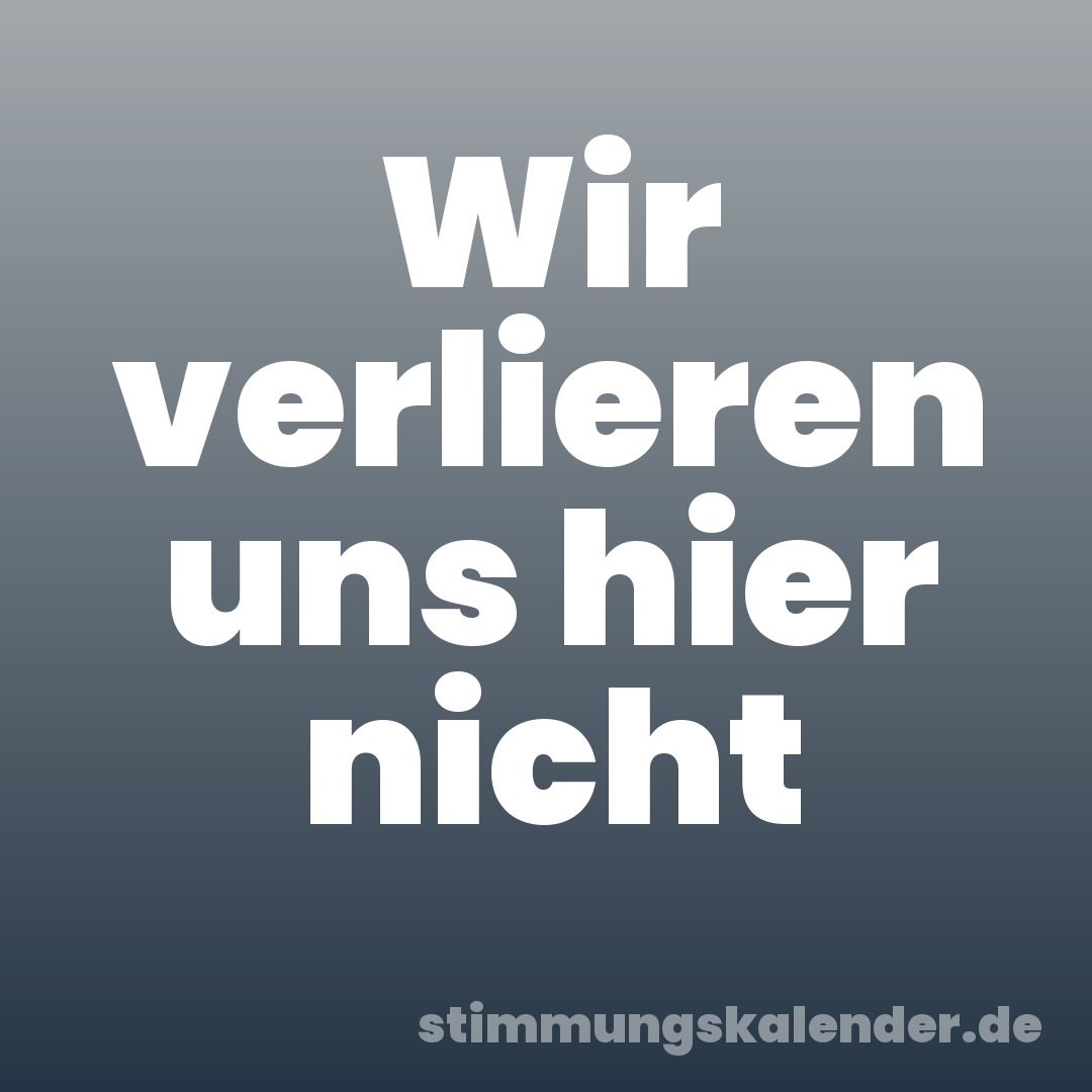Wir verlieren uns hier nicht
