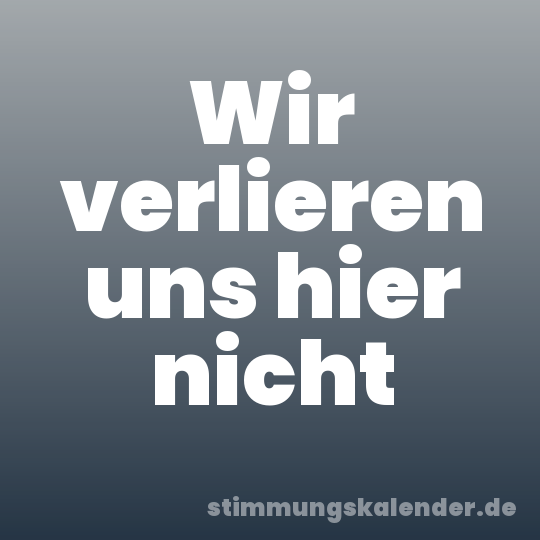 Wir verlieren uns hier nicht