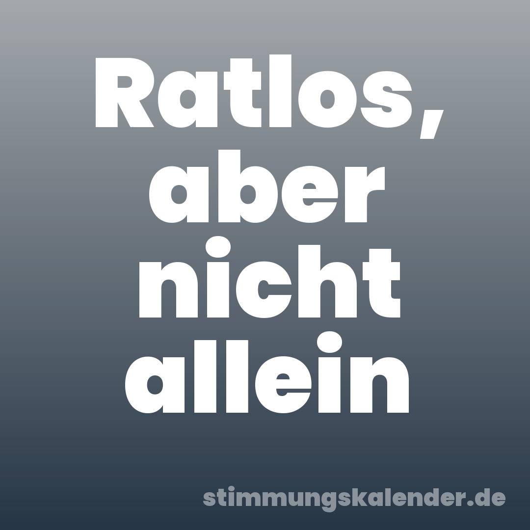 Ratlos, aber nicht allein