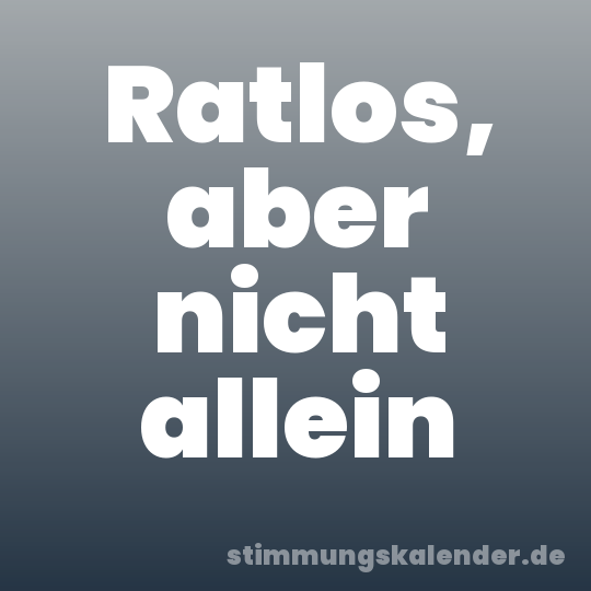 Ratlos, aber nicht allein