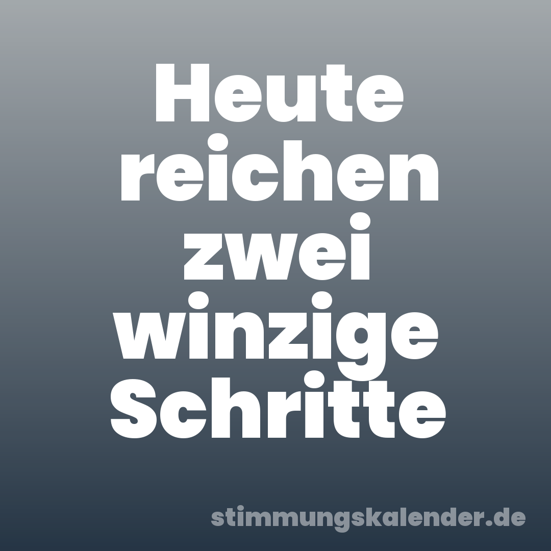 Heute reichen zwei winzige Schritte