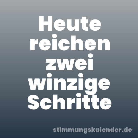 Heute reichen zwei winzige Schritte
