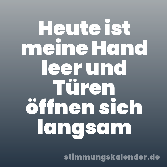 Heute ist meine Hand leer und Türen öffnen sich langsam