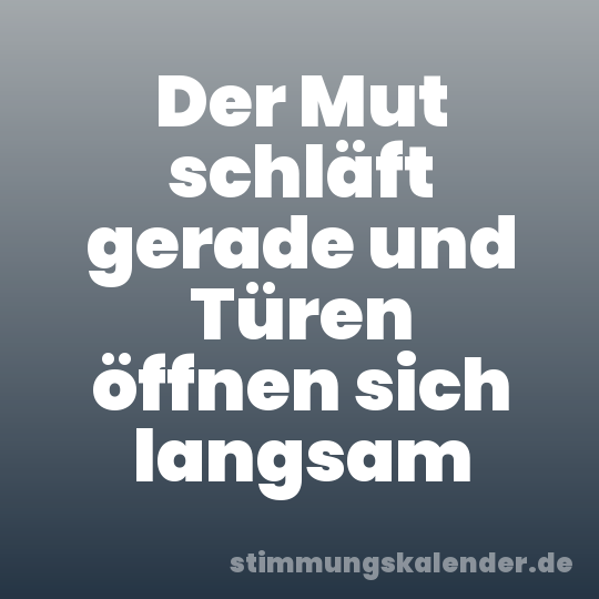 Der Mut schläft gerade und Türen öffnen sich langsam