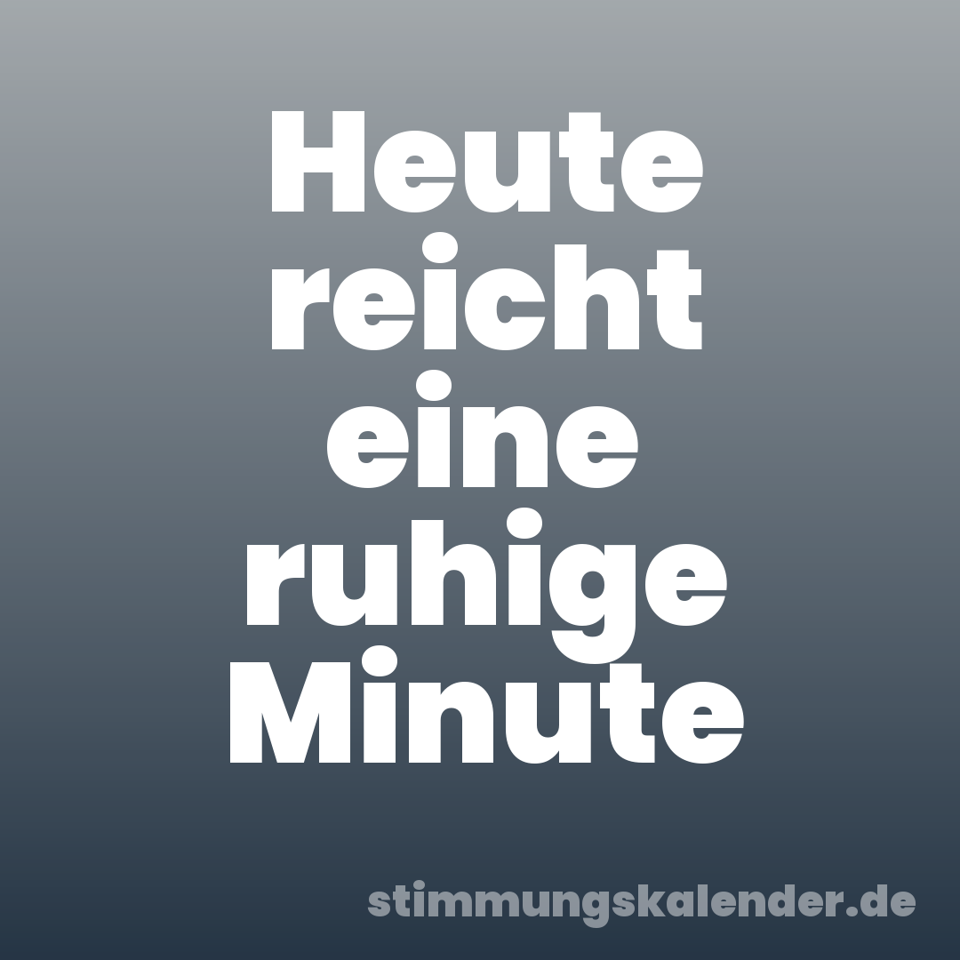 Heute reicht eine ruhige Minute