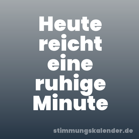 Heute reicht eine ruhige Minute