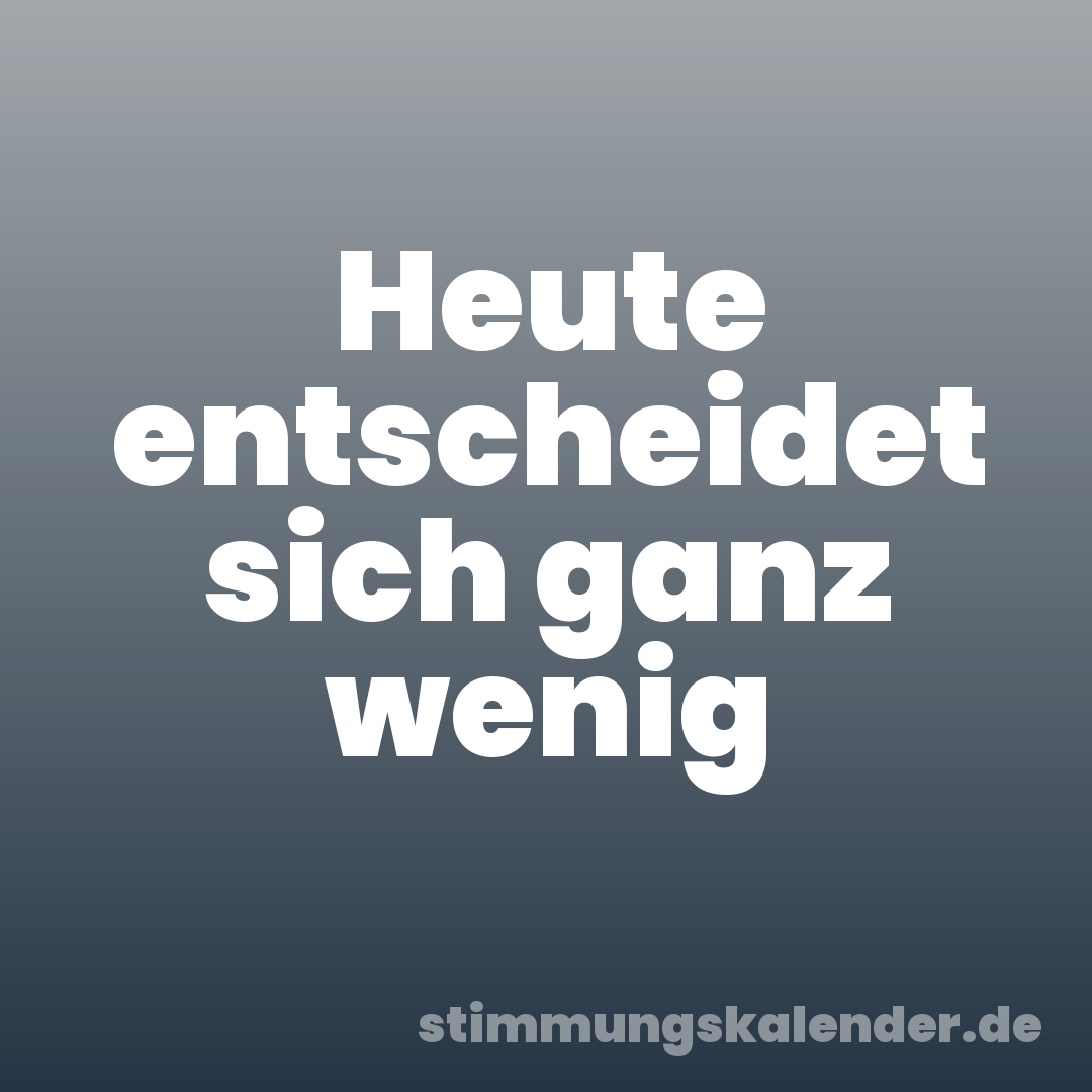 Heute entscheidet sich ganz wenig