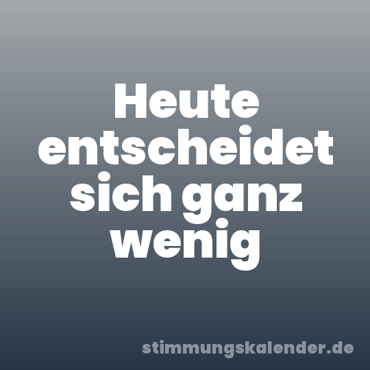 Heute entscheidet sich ganz wenig