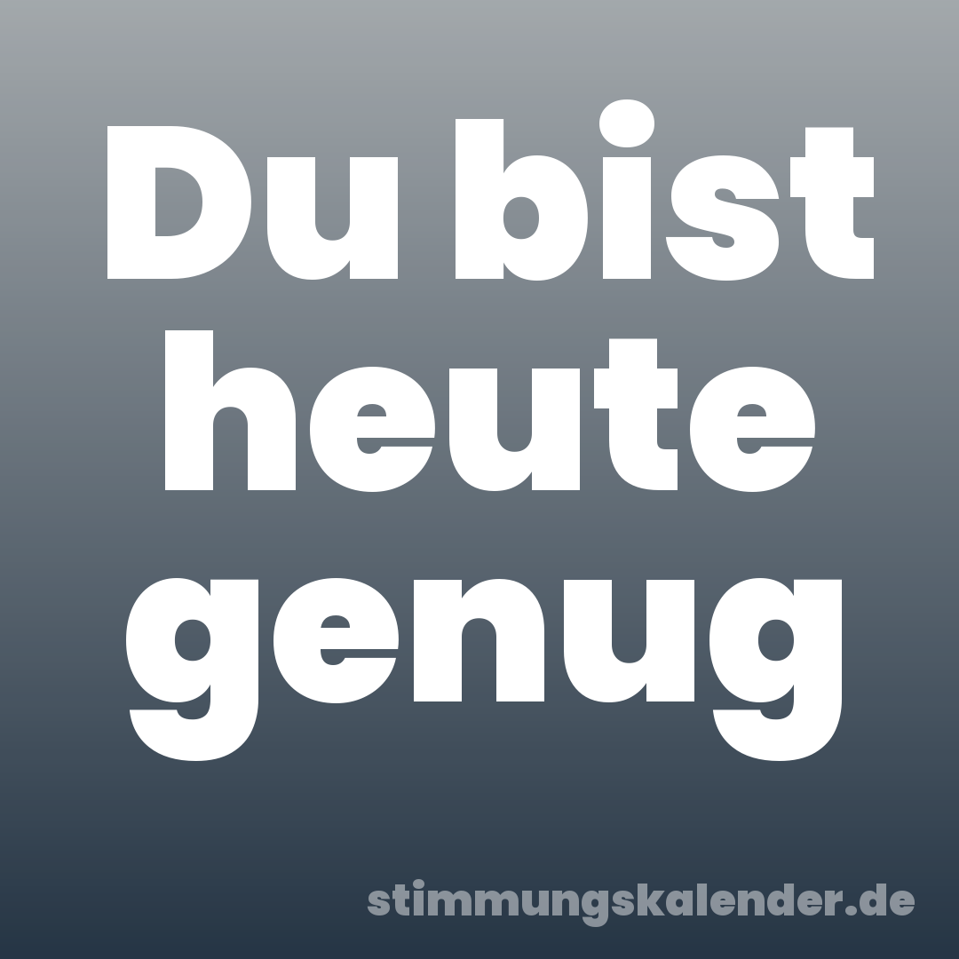 Du bist heute genug