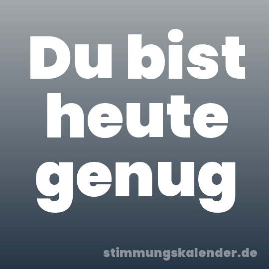 Du bist heute genug
