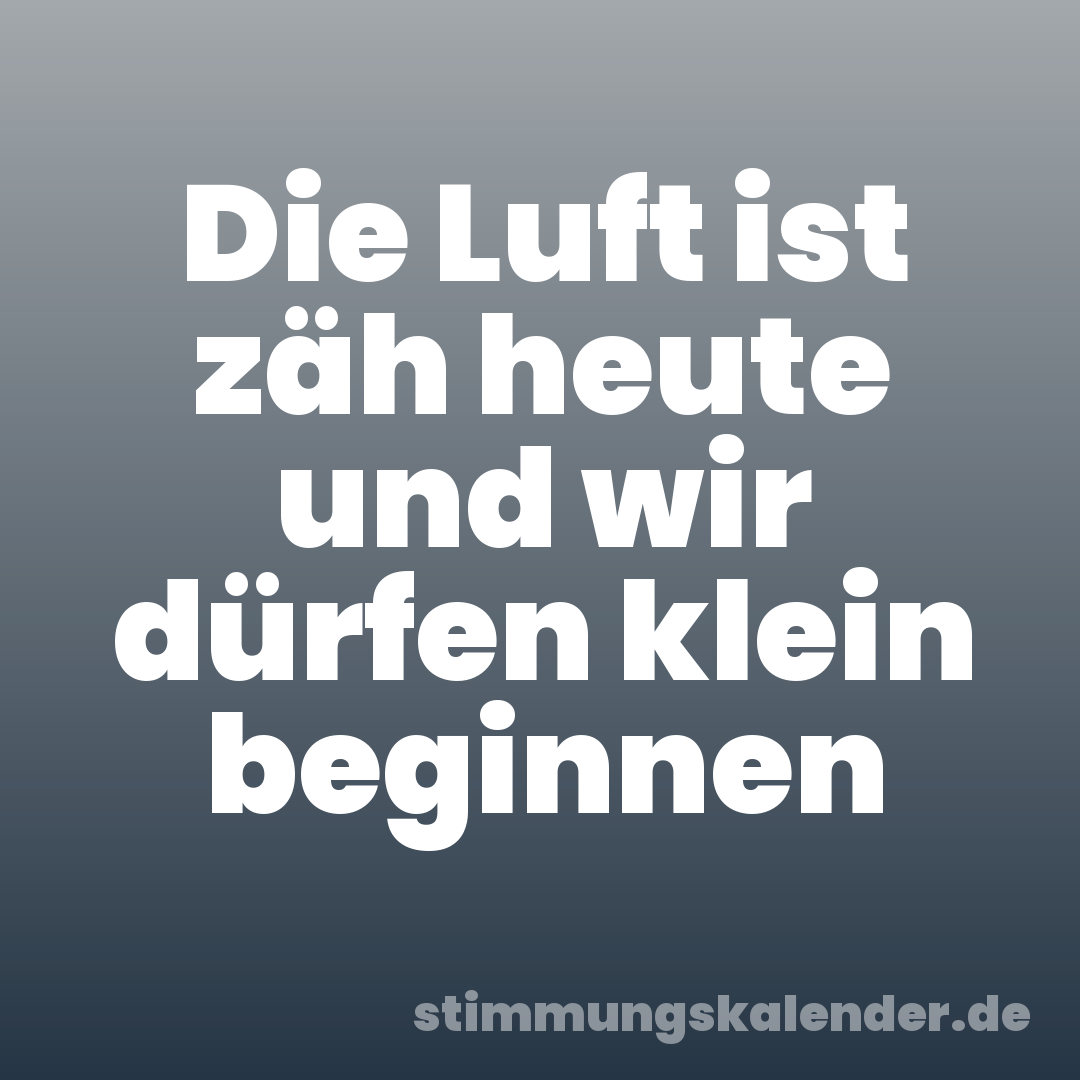 Die Luft ist zäh heute und wir dürfen klein beginnen