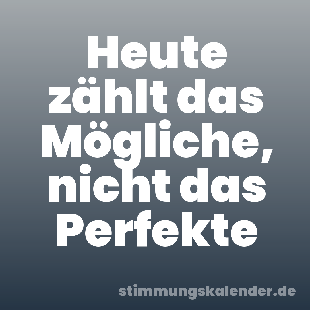 Heute zählt das Mögliche, nicht das Perfekte