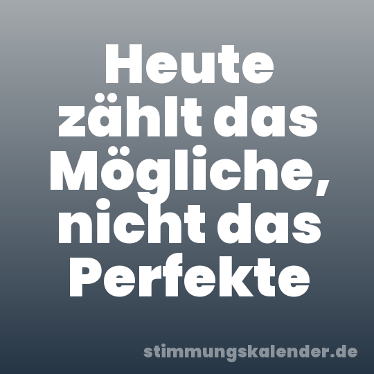 Heute zählt das Mögliche, nicht das Perfekte