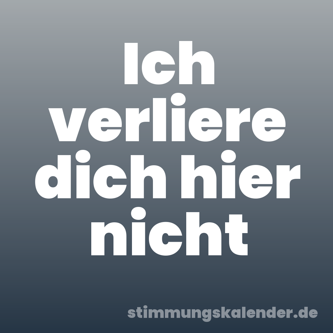 Ich verliere dich hier nicht