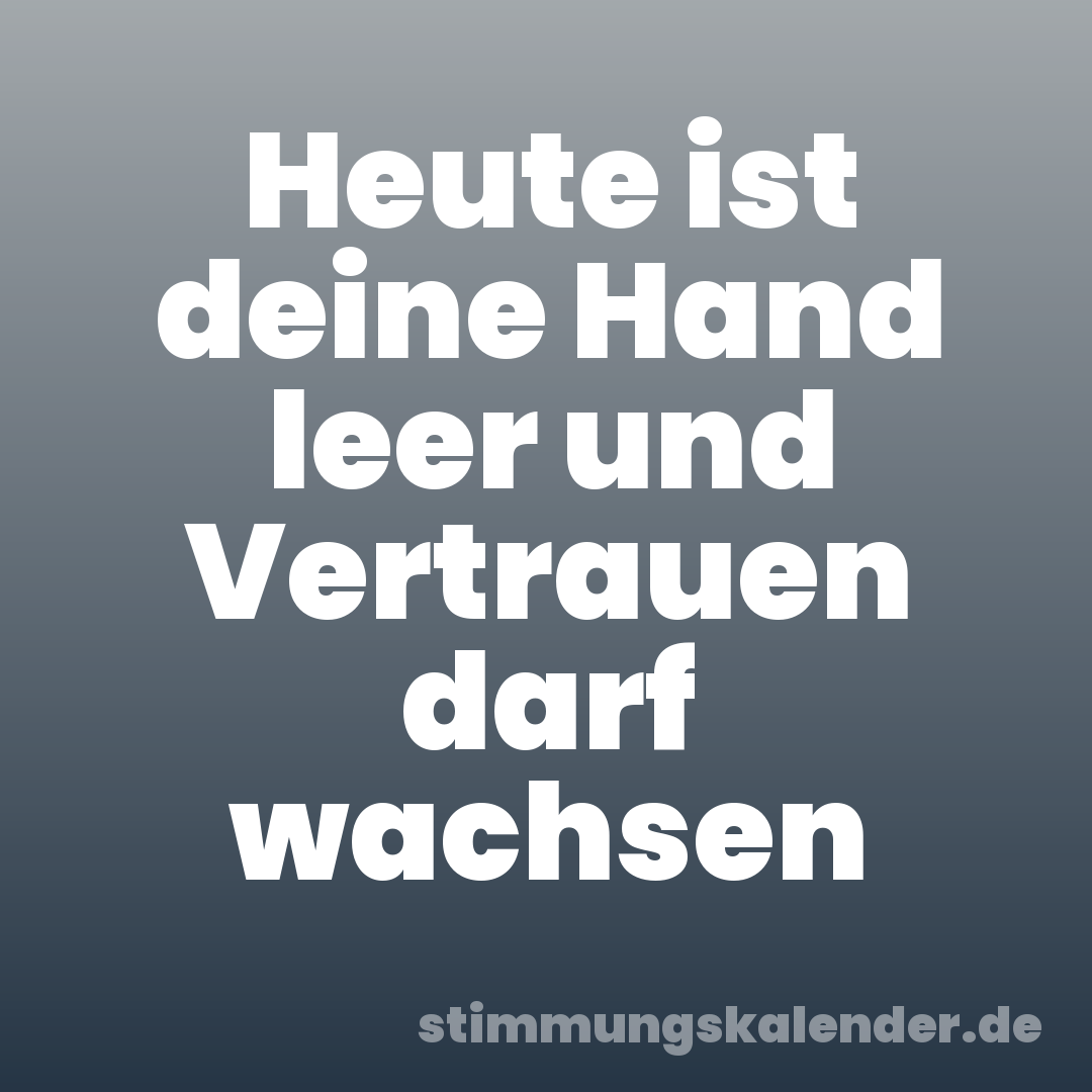 Heute ist deine Hand leer und Vertrauen darf wachsen