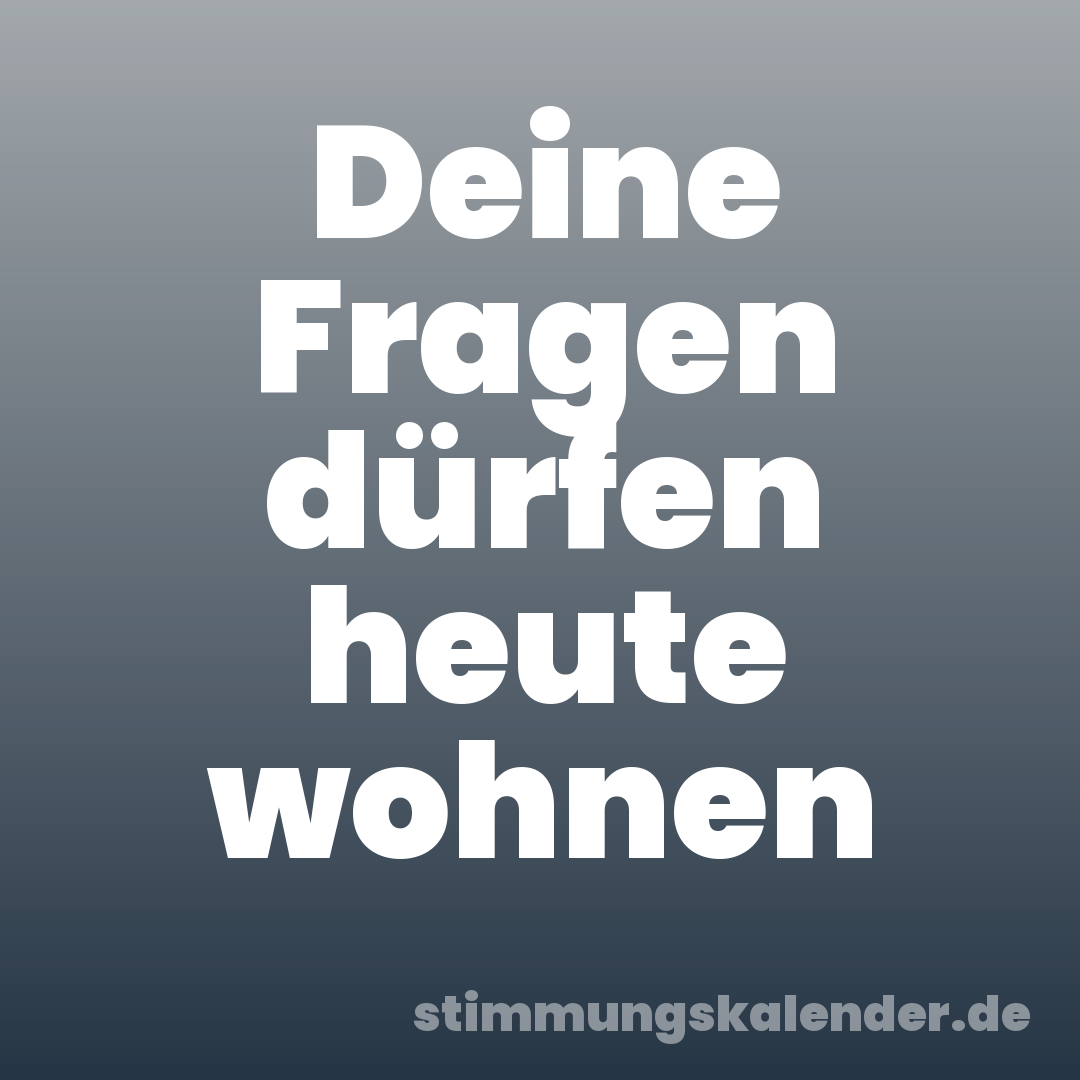 Deine Fragen dürfen heute wohnen