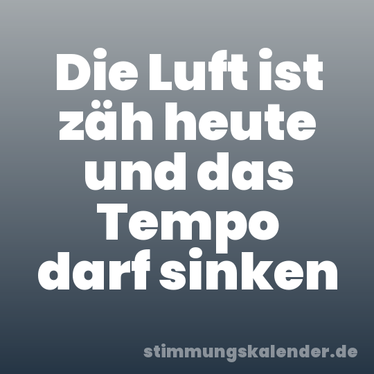 Die Luft ist zäh heute und das Tempo darf sinken