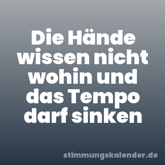 Die Hände wissen nicht wohin und das Tempo darf sinken