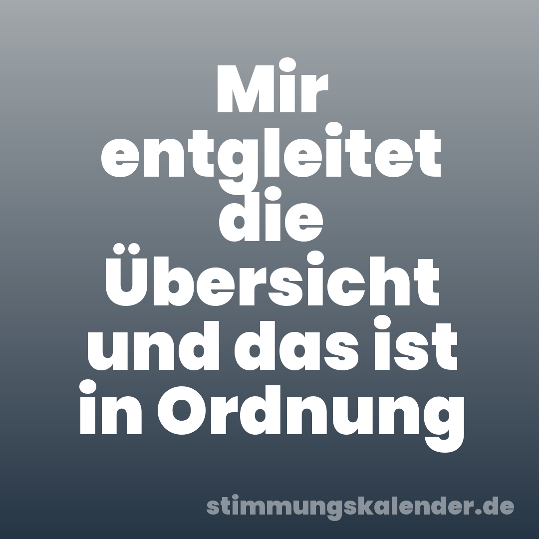 Mir entgleitet die Übersicht und das ist in Ordnung