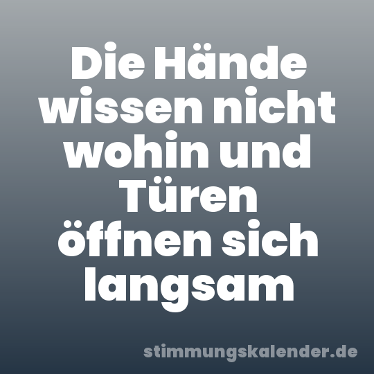Die Hände wissen nicht wohin und Türen öffnen sich langsam