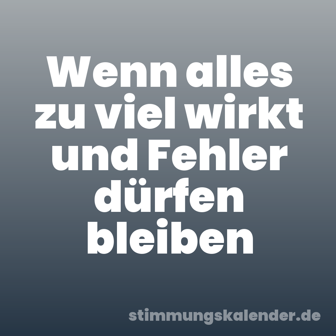 Wenn alles zu viel wirkt und Fehler dürfen bleiben