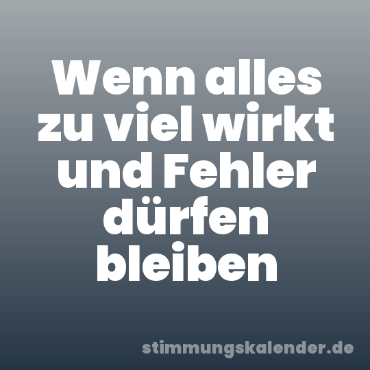Wenn alles zu viel wirkt und Fehler dürfen bleiben