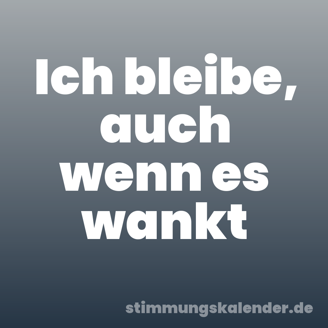 Ich bleibe, auch wenn es wankt