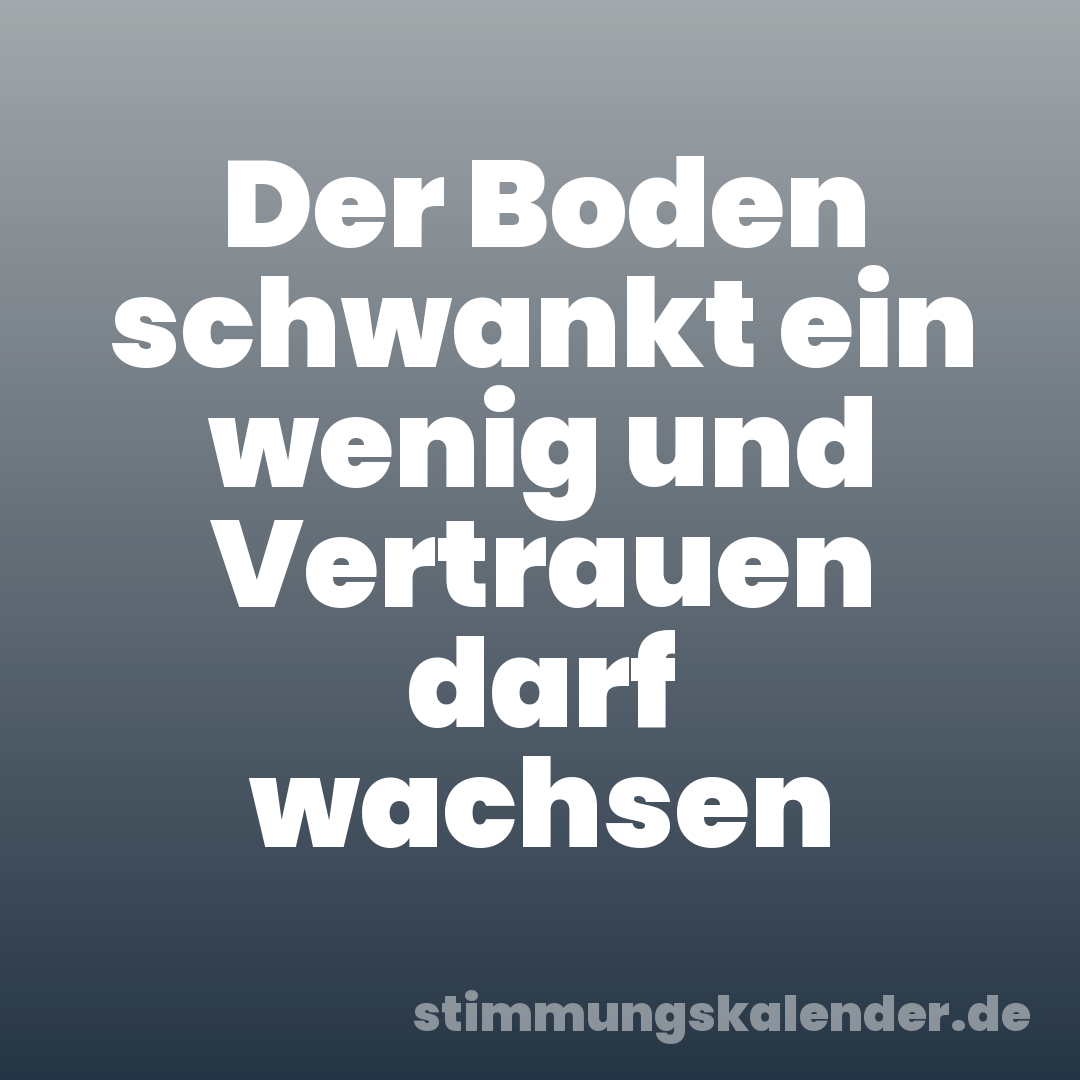 Der Boden schwankt ein wenig und Vertrauen darf wachsen