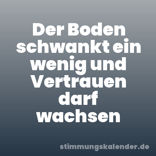 Der Boden schwankt ein wenig und Vertrauen darf wachsen