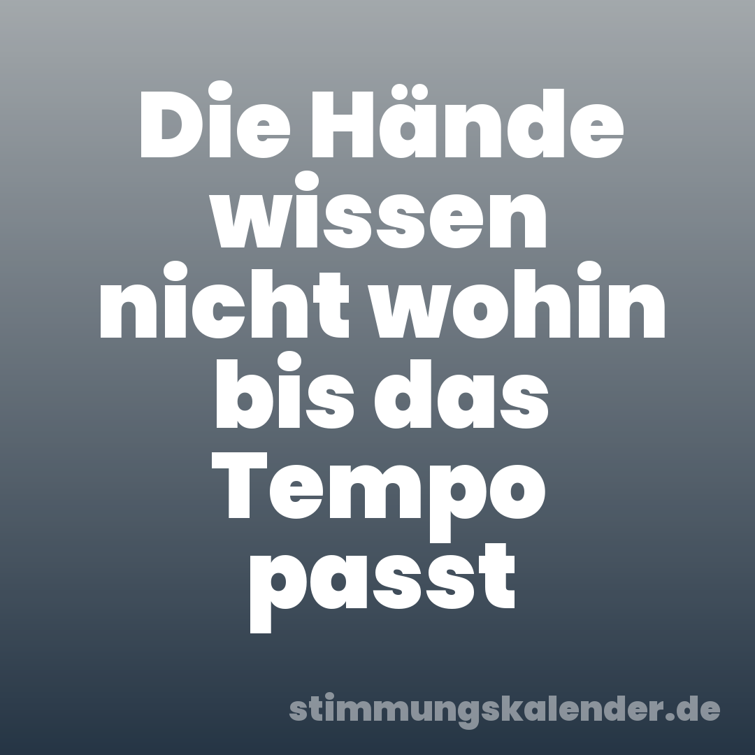 Die Hände wissen nicht wohin bis das Tempo passt
