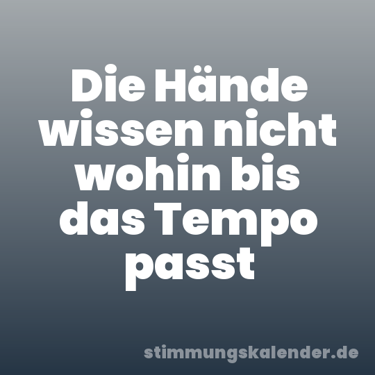 Die Hände wissen nicht wohin bis das Tempo passt