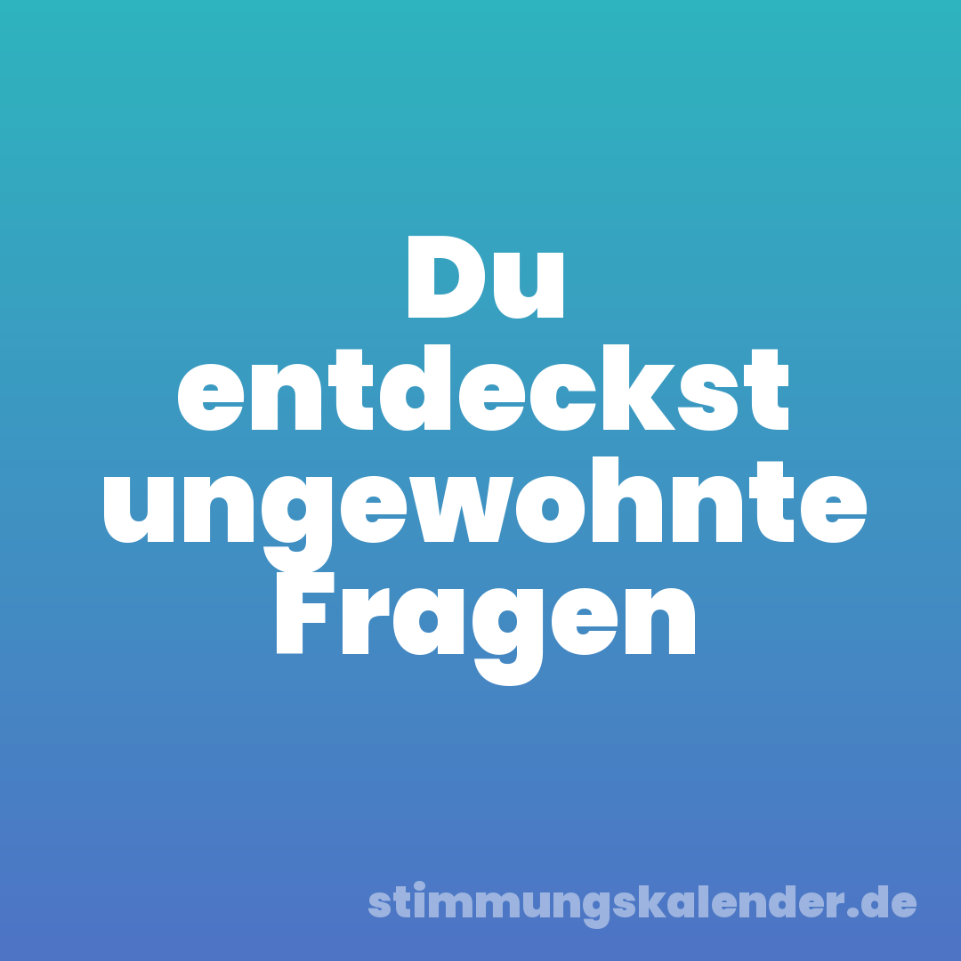 Du entdeckst ungewohnte Fragen