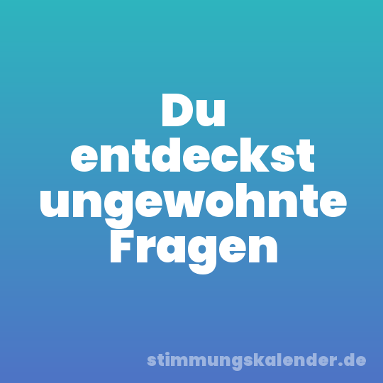 Du entdeckst ungewohnte Fragen