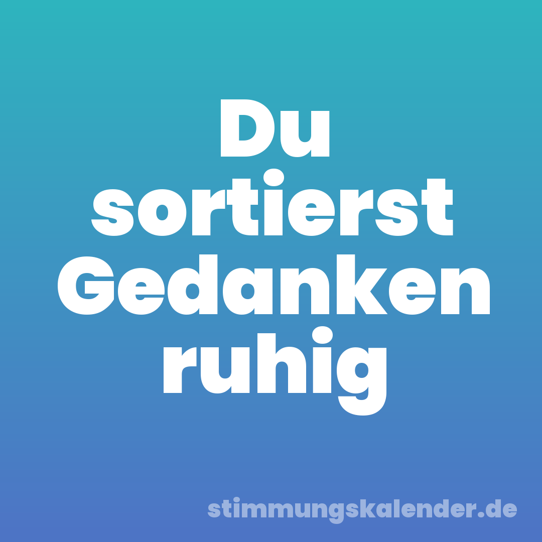 Du sortierst Gedanken ruhig