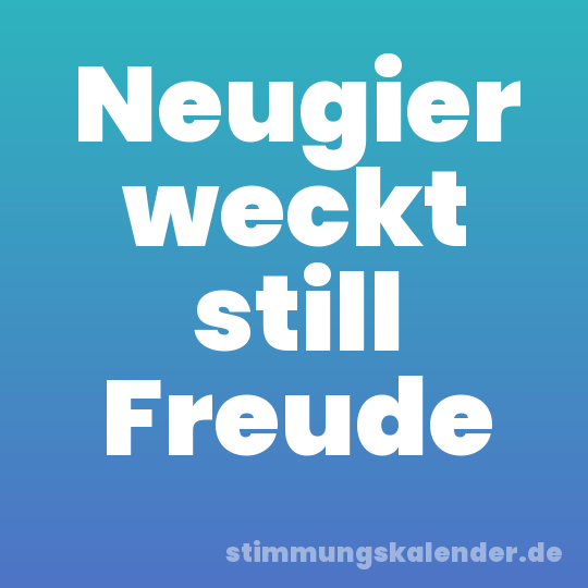 Neugier weckt still Freude