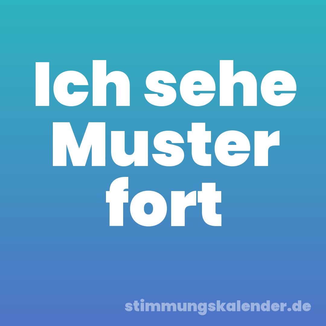 Ich sehe Muster fort