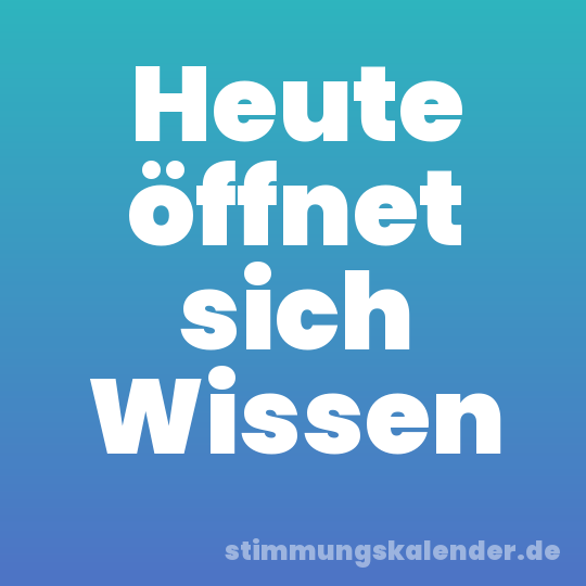 Heute öffnet sich Wissen