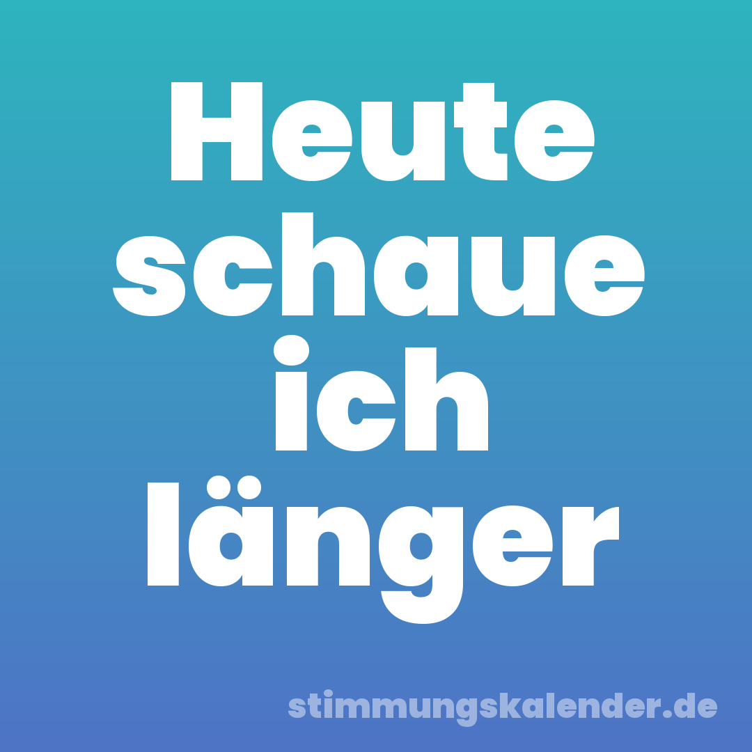 Heute schaue ich länger