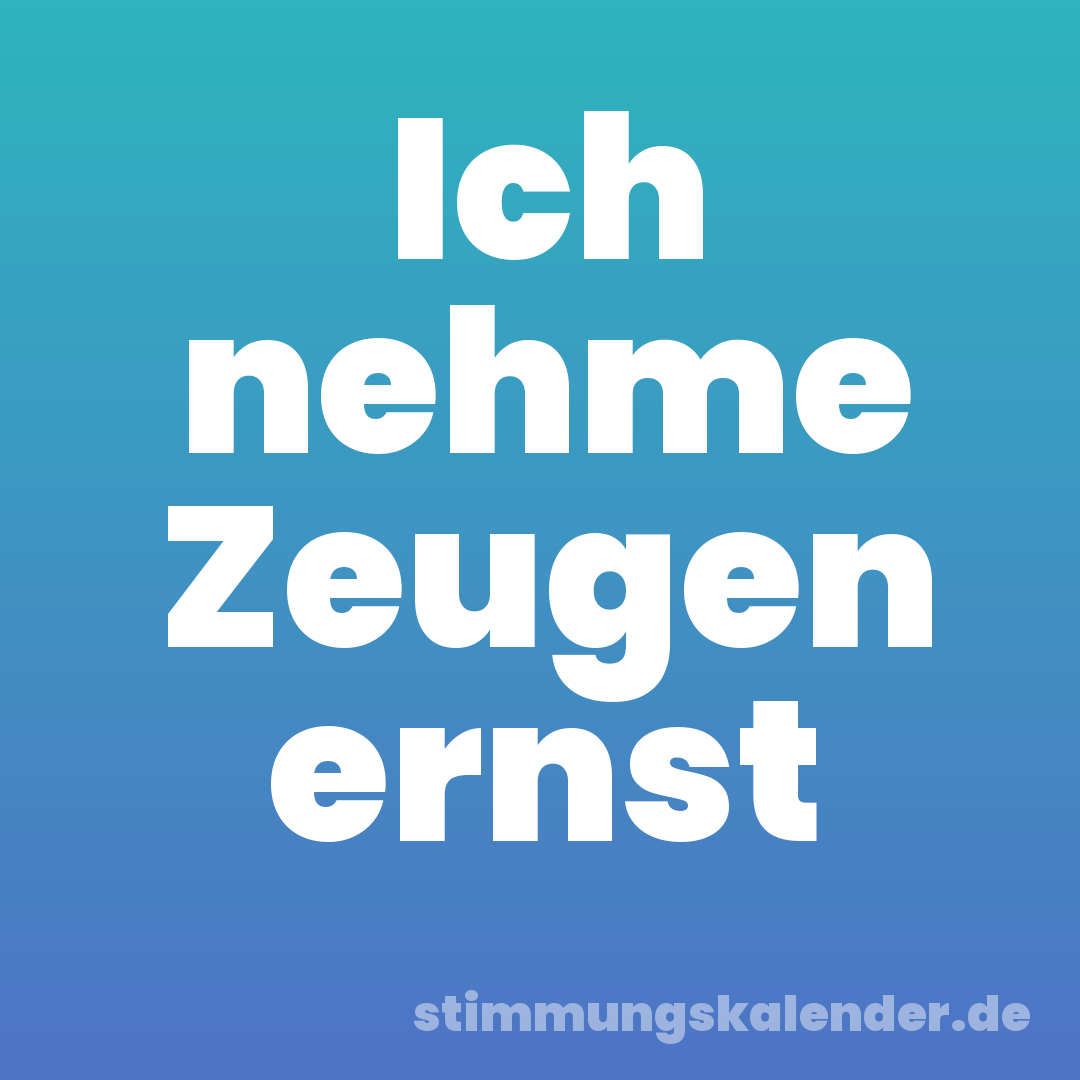 Ich nehme Zeugen ernst