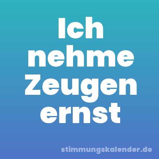 Ich nehme Zeugen ernst