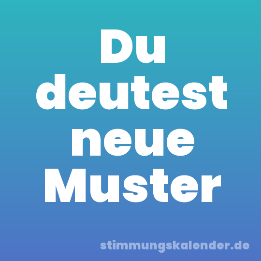 Du deutest neue Muster