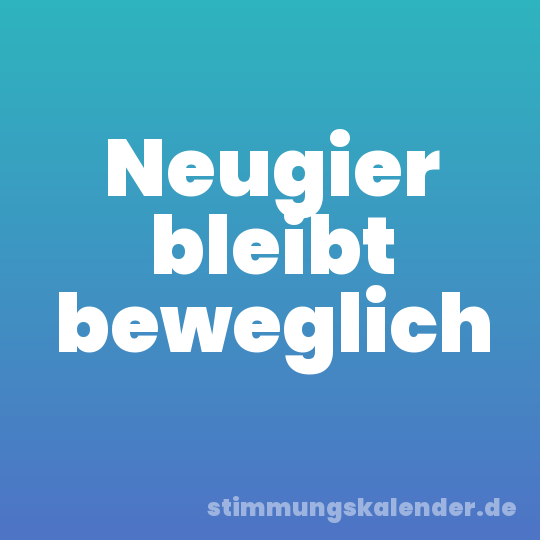 Neugier bleibt beweglich