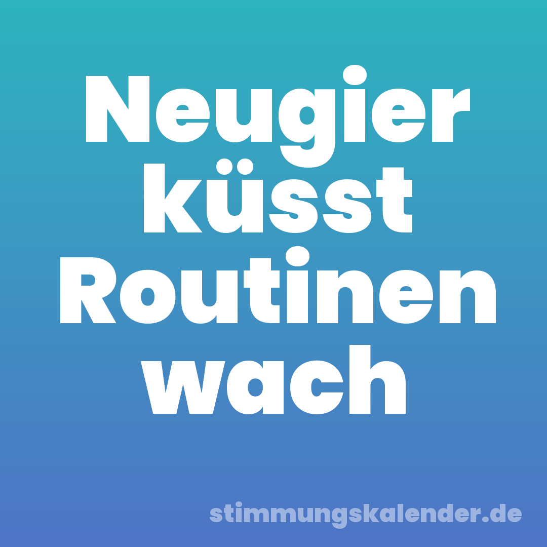 Neugier küsst Routinen wach