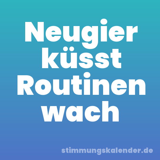 Neugier küsst Routinen wach
