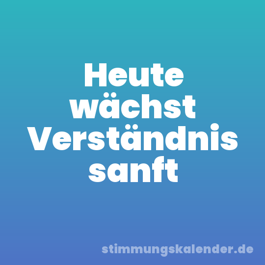 Heute wächst Verständnis sanft